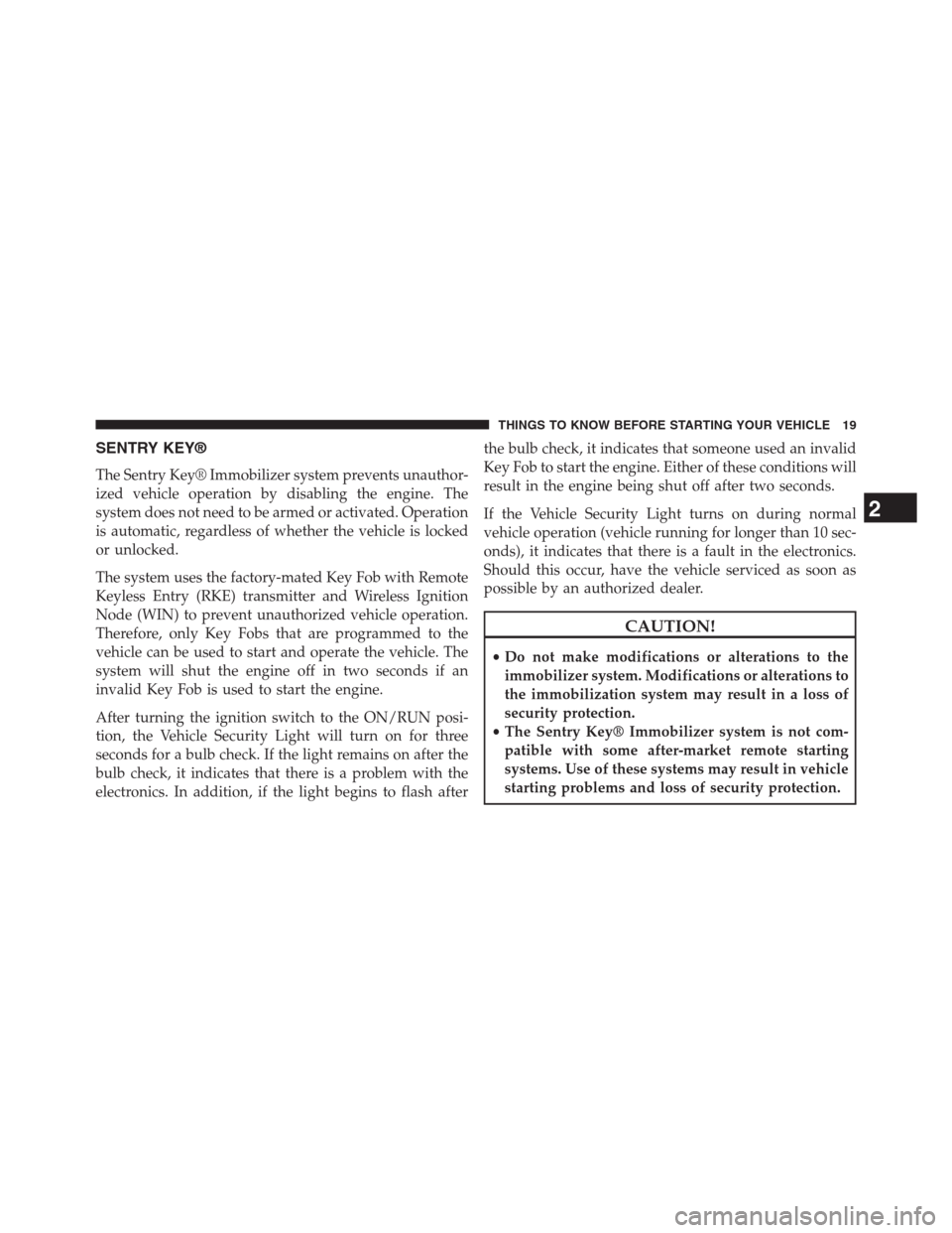 JEEP GRAND CHEROKEE 2013 WK2 / 4.G Owners Manual SENTRY KEY®
The Sentry Key® Immobilizer system prevents unauthor-
ized vehicle operation by disabling the engine. The
system does not need to be armed or activated. Operation
is automatic, regardles