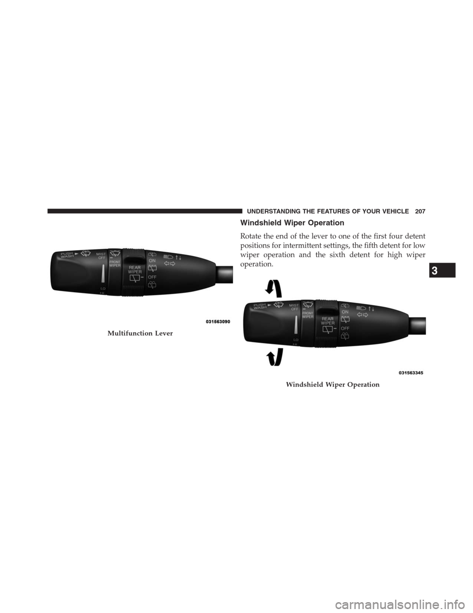 JEEP GRAND CHEROKEE 2013 WK2 / 4.G Owners Manual Windshield Wiper Operation
Rotate the end of the lever to one of the first four detent
positions for intermittent settings, the fifth detent for low
wiper operation and the sixth detent for high wiper