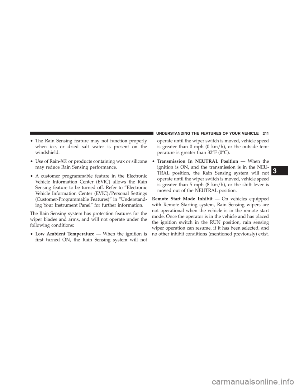 JEEP GRAND CHEROKEE 2013 WK2 / 4.G Owners Manual •The Rain Sensing feature may not function properly
when ice, or dried salt water is present on the
windshield.
•Use of Rain-X® or products containing wax or silicone
may reduce Rain Sensing perf