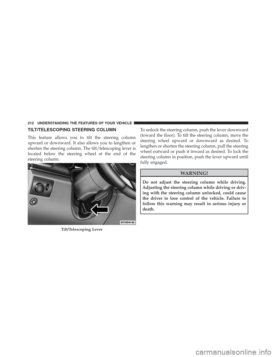 JEEP GRAND CHEROKEE 2013 WK2 / 4.G Owners Manual TILT/TELESCOPING STEERING COLUMN
This feature allows you to tilt the steering column
upward or downward. It also allows you to lengthen or
shorten the steering column. The tilt/telescoping lever is
lo