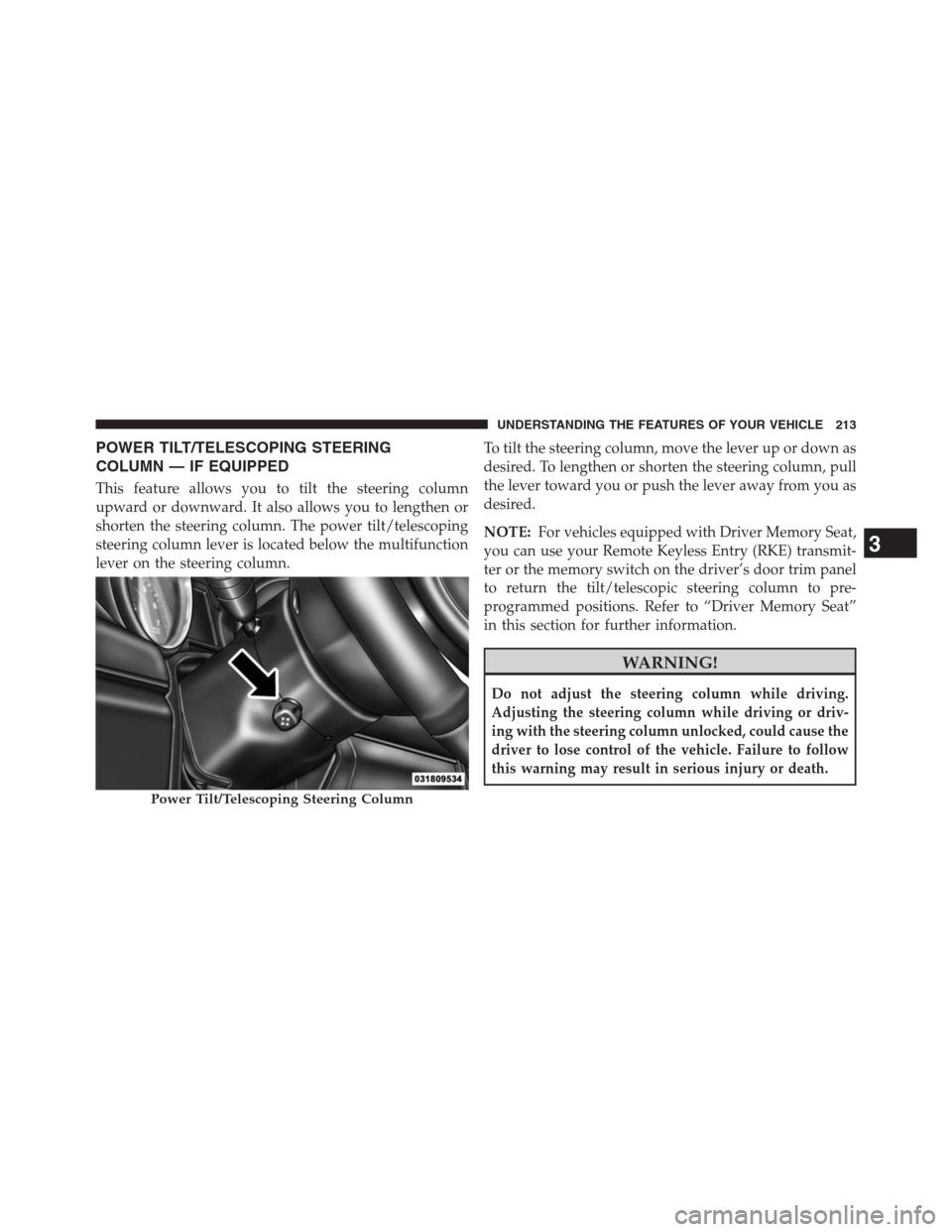 JEEP GRAND CHEROKEE 2013 WK2 / 4.G Owners Manual POWER TILT/TELESCOPING STEERING
COLUMN — IF EQUIPPED
This feature allows you to tilt the steering column
upward or downward. It also allows you to lengthen or
shorten the steering column. The power 