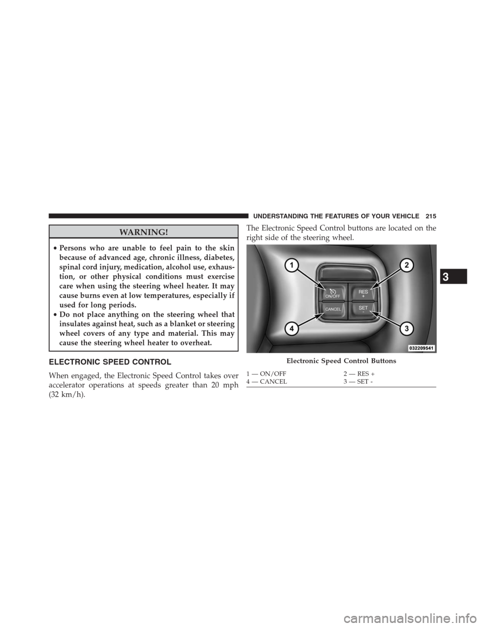 JEEP GRAND CHEROKEE 2013 WK2 / 4.G Owners Manual WARNING!
•Persons who are unable to feel pain to the skin
because of advanced age, chronic illness, diabetes,
spinal cord injury, medication, alcohol use, exhaus-
tion, or other physical conditions 