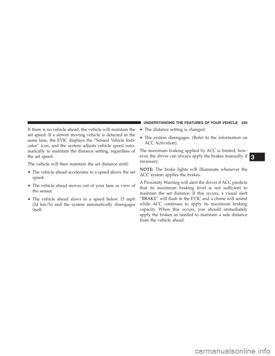 JEEP GRAND CHEROKEE 2013 WK2 / 4.G Owners Manual If there is no vehicle ahead, the vehicle will maintain the
set speed. If a slower moving vehicle is detected in the
same lane, the EVIC displays the “Sensed Vehicle Indi-
cator” icon, and the sys