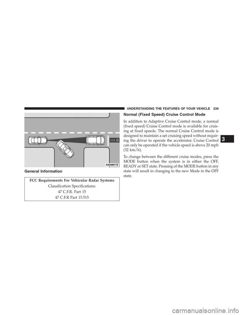 JEEP GRAND CHEROKEE 2013 WK2 / 4.G Owners Manual General Information
FCC Requirements For Vehicular Radar Systems
Classification Specifications:
47 C.F.R. Part 15
47 C.F.R Part 15.515
Normal (Fixed Speed) Cruise Control Mode
In addition to Adaptive JEEP GRAND CHEROKEE 2013 WK2 / 4.G Owners Manual General Information
FCC Requirements For Vehicular Radar Systems
Classification Specifications:
47 C.F.R. Part 15
47 C.F.R Part 15.515
Normal (Fixed Speed) Cruise Control Mode
In addition to Adaptive