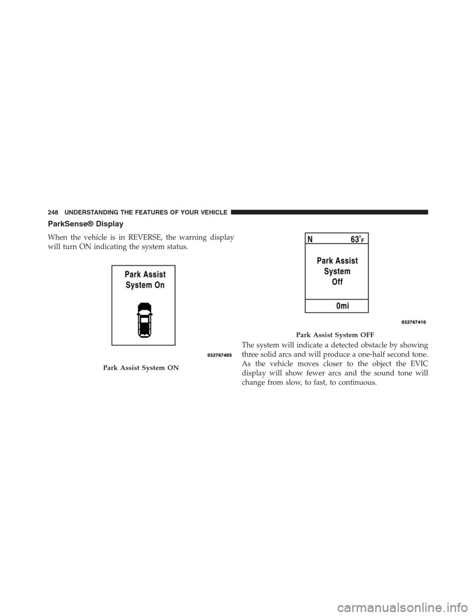 JEEP GRAND CHEROKEE 2013 WK2 / 4.G Owners Manual ParkSense® Display
When the vehicle is in REVERSE, the warning display
will turn ON indicating the system status.
The system will indicate a detected obstacle by showing
three solid arcs and will pro JEEP GRAND CHEROKEE 2013 WK2 / 4.G Owners Manual ParkSense® Display
When the vehicle is in REVERSE, the warning display
will turn ON indicating the system status.
The system will indicate a detected obstacle by showing
three solid arcs and will pro