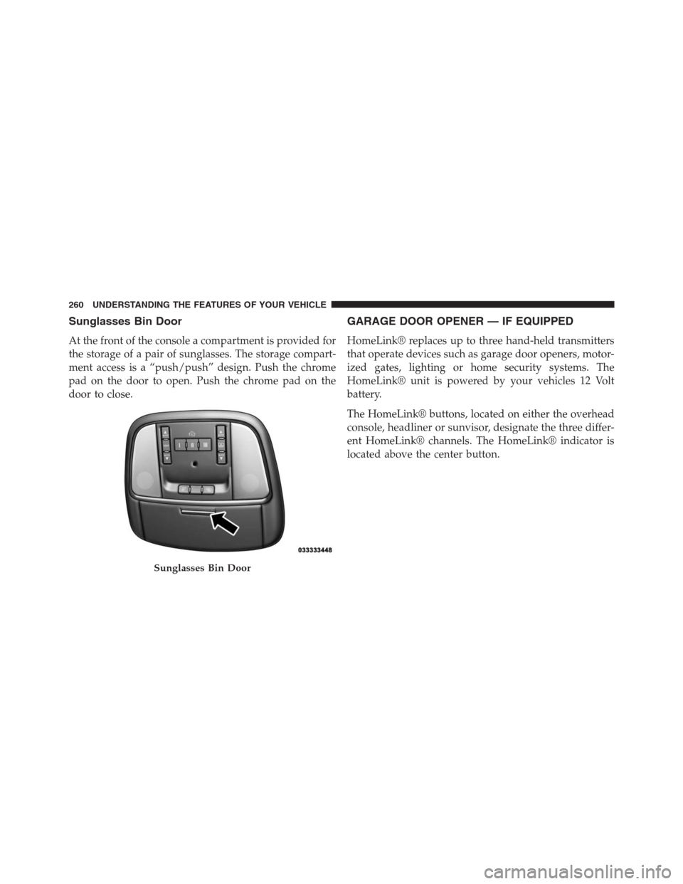 JEEP GRAND CHEROKEE 2013 WK2 / 4.G Owners Manual Sunglasses Bin Door
At the front of the console a compartment is provided for
the storage of a pair of sunglasses. The storage compart-
ment access is a “push/push” design. Push the chrome
pad on JEEP GRAND CHEROKEE 2013 WK2 / 4.G Owners Manual Sunglasses Bin Door
At the front of the console a compartment is provided for
the storage of a pair of sunglasses. The storage compart-
ment access is a “push/push” design. Push the chrome
pad on