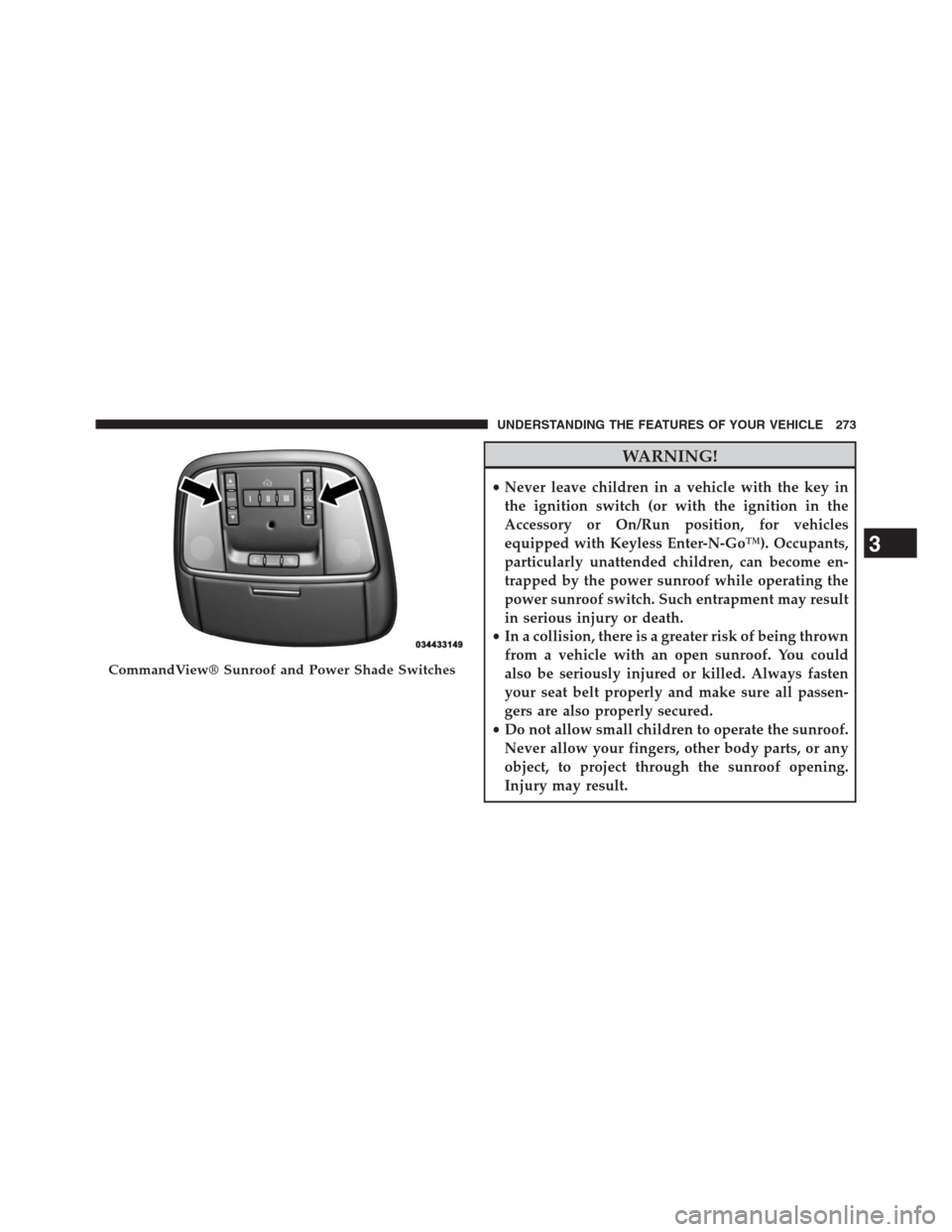 JEEP GRAND CHEROKEE 2013 WK2 / 4.G Owners Manual WARNING!
•Never leave children in a vehicle with the key in
the ignition switch (or with the ignition in the
Accessory or On/Run position, for vehicles
equipped with Keyless Enter-N-Go™). Occupant JEEP GRAND CHEROKEE 2013 WK2 / 4.G Owners Manual WARNING!
•Never leave children in a vehicle with the key in
the ignition switch (or with the ignition in the
Accessory or On/Run position, for vehicles
equipped with Keyless Enter-N-Go™). Occupant