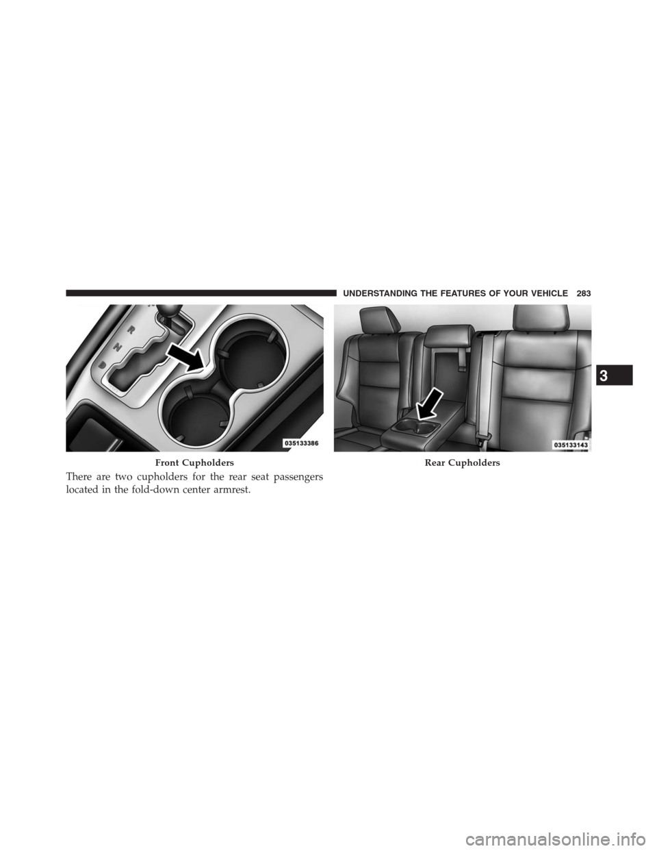 JEEP GRAND CHEROKEE 2013 WK2 / 4.G Owners Manual There are two cupholders for the rear seat passengers
located in the fold-down center armrest.
Front CupholdersRear Cupholders
3
UNDERSTANDING THE FEATURES OF YOUR VEHICLE 283 