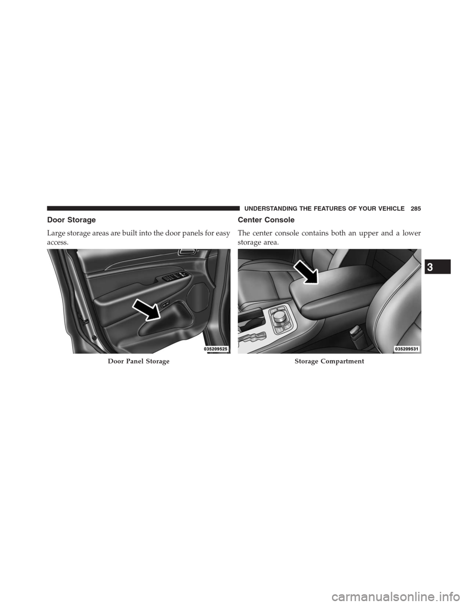 JEEP GRAND CHEROKEE 2013 WK2 / 4.G Owners Manual Door Storage
Large storage areas are built into the door panels for easy
access.
Center Console
The center console contains both an upper and a lower
storage area.
Door Panel StorageStorage Compartmen