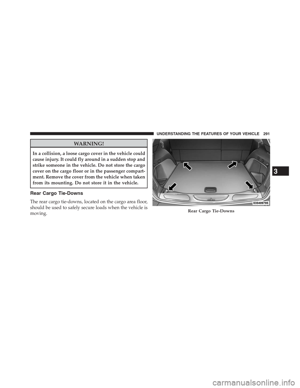 JEEP GRAND CHEROKEE 2013 WK2 / 4.G Owners Manual WARNING!
In a collision, a loose cargo cover in the vehicle could
cause injury. It could fly around in a sudden stop and
strike someone in the vehicle. Do not store the cargo
cover on the cargo floor 