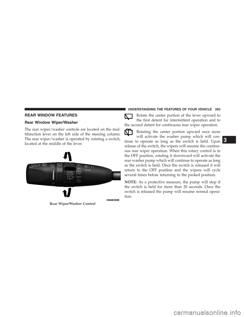 JEEP GRAND CHEROKEE 2013 WK2 / 4.G Owners Manual REAR WINDOW FEATURES
Rear Window Wiper/Washer
The rear wiper/washer controls are located on the mul-
tifunction lever on the left side of the steering column.
The rear wiper/washer is operated by rota