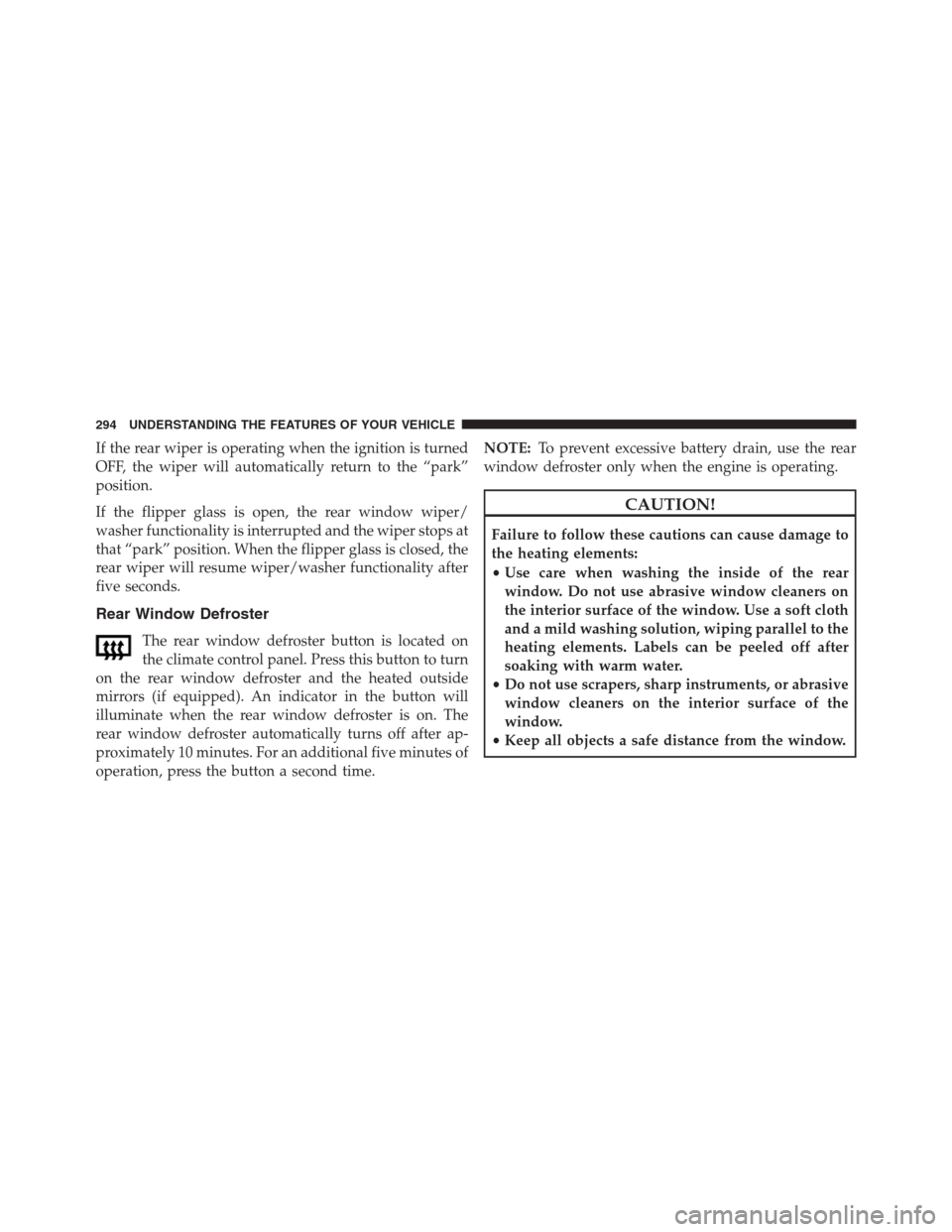 JEEP GRAND CHEROKEE 2013 WK2 / 4.G Owners Manual If the rear wiper is operating when the ignition is turned
OFF, the wiper will automatically return to the “park”
position.
If the flipper glass is open, the rear window wiper/
washer functionalit