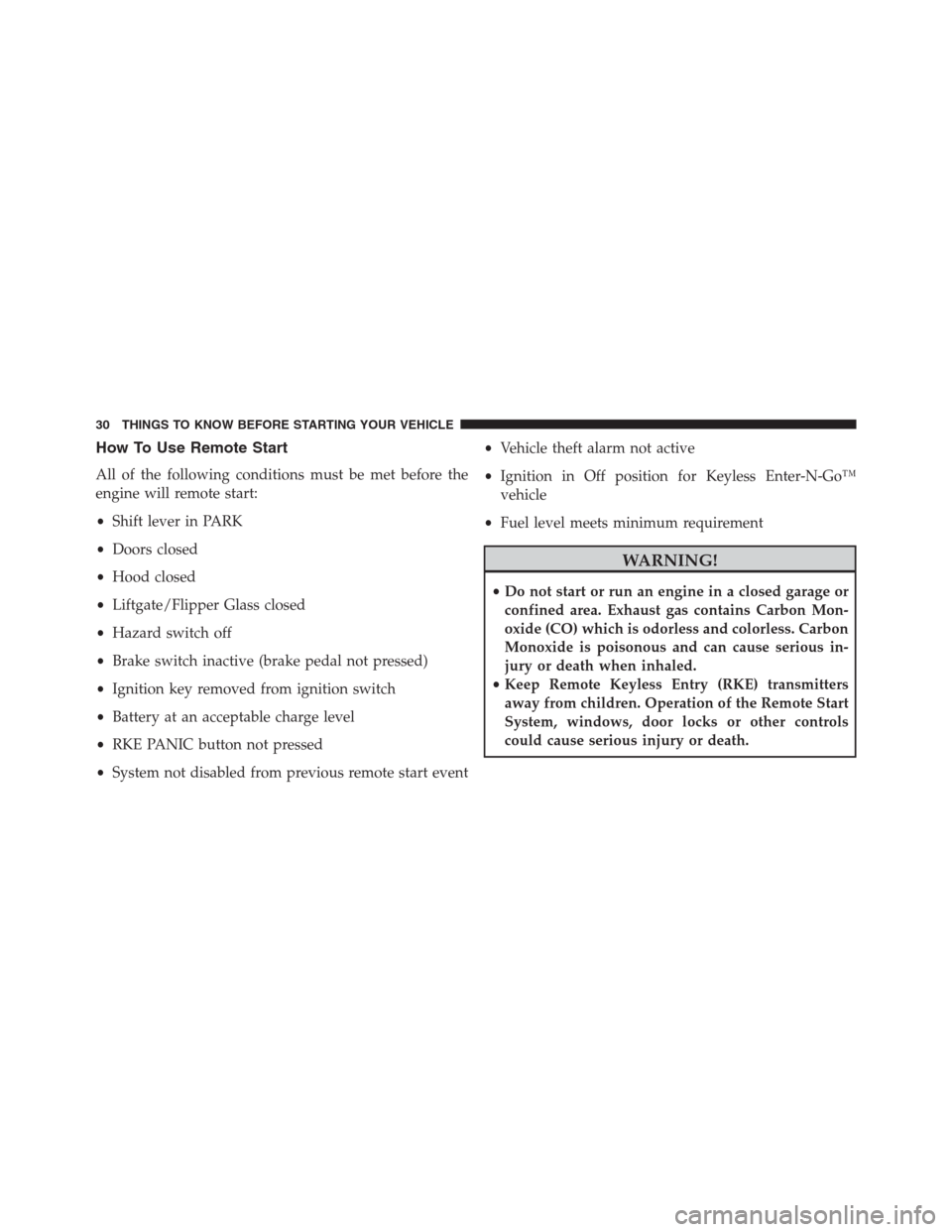 JEEP GRAND CHEROKEE 2013 WK2 / 4.G Owners Manual How To Use Remote Start
All of the following conditions must be met before the
engine will remote start:
•Shift lever in PARK
•Doors closed
•Hood closed
•Liftgate/Flipper Glass closed
•Hazar