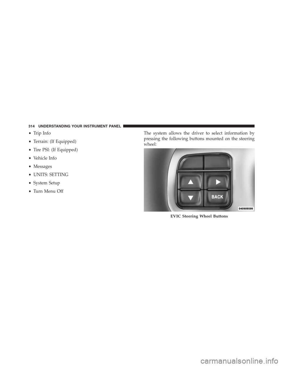 JEEP GRAND CHEROKEE 2013 WK2 / 4.G Owners Manual •Trip Info
•Terrain: (If Equipped)
•Tire PSI: (If Equipped)
•Vehicle Info
•Messages
•UNITS: SETTING
•System Setup
•Turn Menu OffThe system allows the driver to select information by
pr JEEP GRAND CHEROKEE 2013 WK2 / 4.G Owners Manual •Trip Info
•Terrain: (If Equipped)
•Tire PSI: (If Equipped)
•Vehicle Info
•Messages
•UNITS: SETTING
•System Setup
•Turn Menu OffThe system allows the driver to select information by
pr