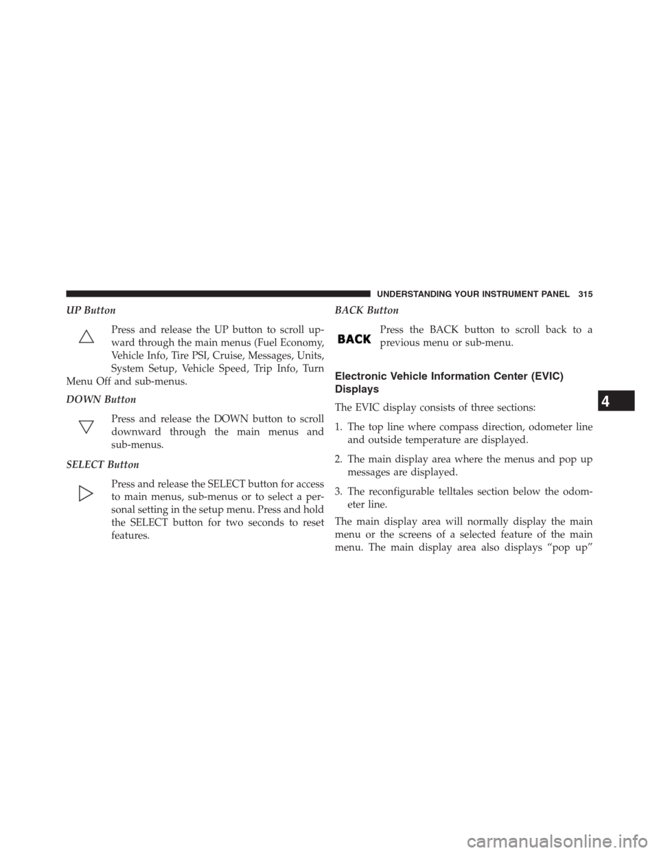 JEEP GRAND CHEROKEE 2013 WK2 / 4.G Owners Manual UP Button
Press and release the UP button to scroll up-
ward through the main menus (Fuel Economy,
Vehicle Info, Tire PSI, Cruise, Messages, Units,
System Setup, Vehicle Speed, Trip Info, Turn
Menu Of JEEP GRAND CHEROKEE 2013 WK2 / 4.G Owners Manual UP Button
Press and release the UP button to scroll up-
ward through the main menus (Fuel Economy,
Vehicle Info, Tire PSI, Cruise, Messages, Units,
System Setup, Vehicle Speed, Trip Info, Turn
Menu Of