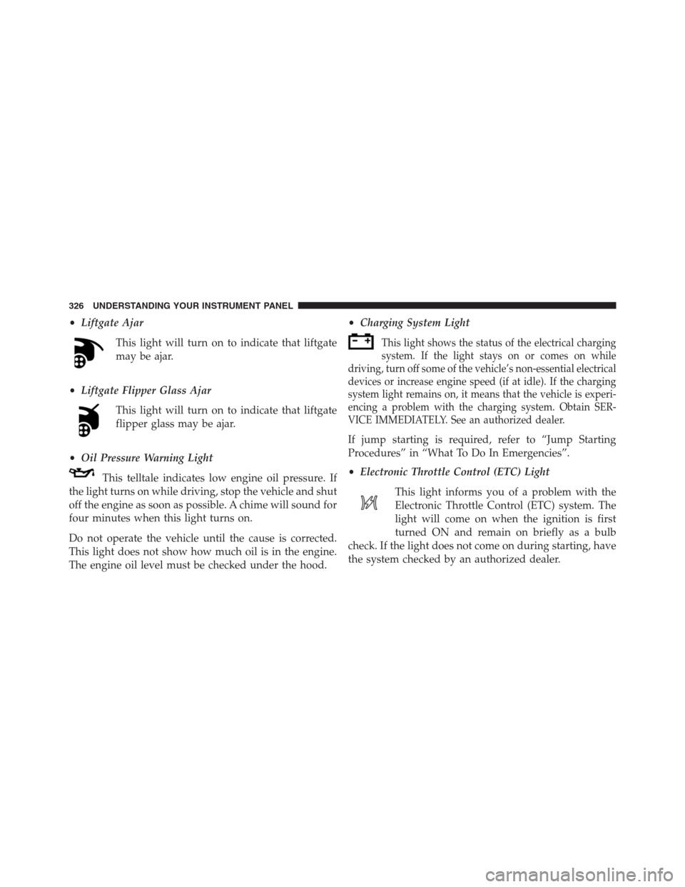 JEEP GRAND CHEROKEE 2013 WK2 / 4.G Owners Manual •Liftgate Ajar
This light will turn on to indicate that liftgate
may be ajar.
•Liftgate Flipper Glass Ajar
This light will turn on to indicate that liftgate
flipper glass may be ajar.
•Oil Press