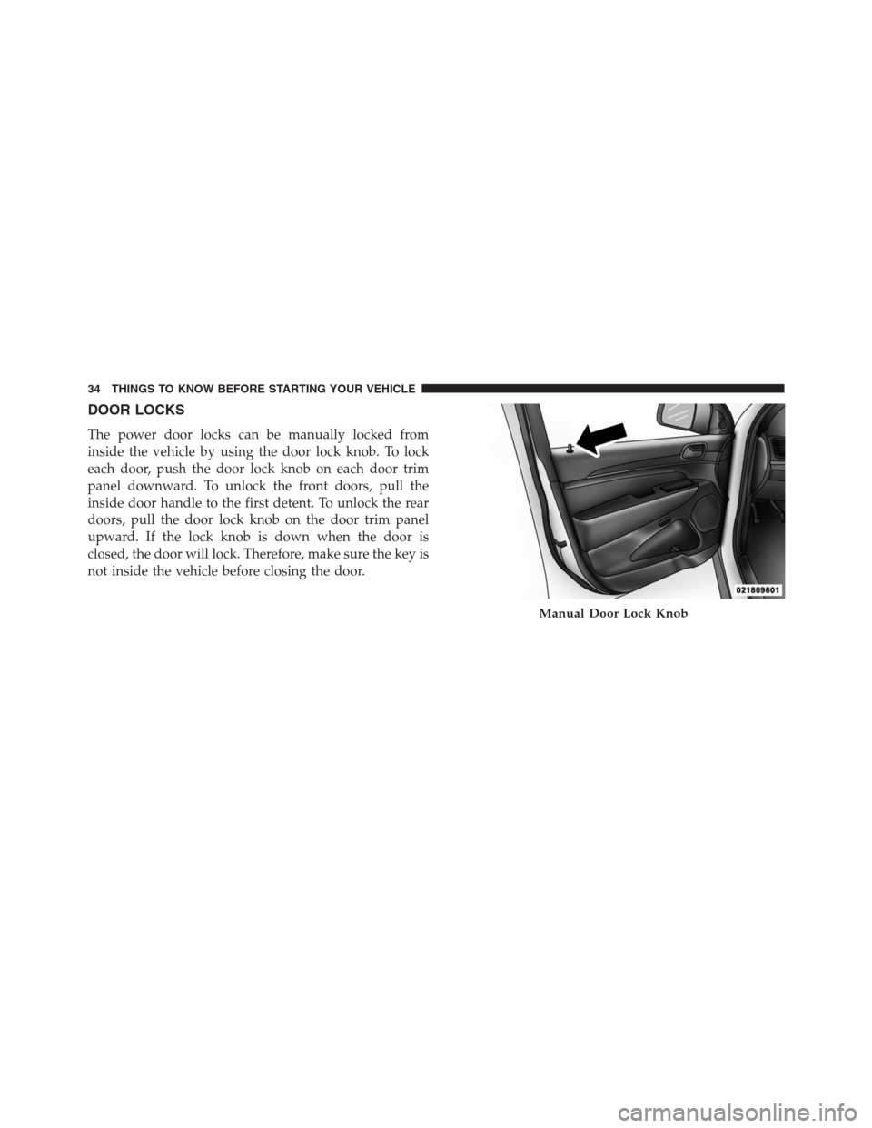 JEEP GRAND CHEROKEE 2013 WK2 / 4.G Owners Guide DOOR LOCKS
The power door locks can be manually locked from
inside the vehicle by using the door lock knob. To lock
each door, push the door lock knob on each door trim
panel downward. To unlock the f JEEP GRAND CHEROKEE 2013 WK2 / 4.G Owners Guide DOOR LOCKS
The power door locks can be manually locked from
inside the vehicle by using the door lock knob. To lock
each door, push the door lock knob on each door trim
panel downward. To unlock the f