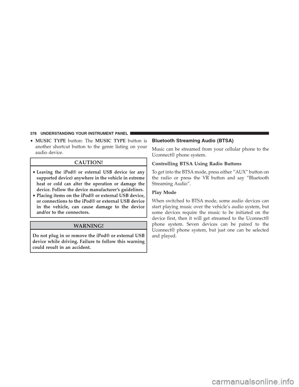 JEEP GRAND CHEROKEE 2013 WK2 / 4.G Owners Manual •MUSIC TYPEbutton: TheMUSIC TYPEbutton is
another shortcut button to the genre listing on your
audio device.
CAUTION!
•Leaving the iPod® or external USB device (or any
supported device) anywhere 