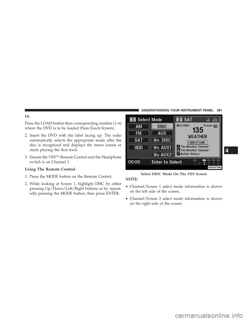 JEEP GRAND CHEROKEE 2013 WK2 / 4.G Owners Manual Or
Press the LOAD button then corresponding number (1–6)
where the DVD is to be loaded (Non-Touch-Screen).
2. Insert the DVD with the label facing up. The radio
automatically selects the appropriate