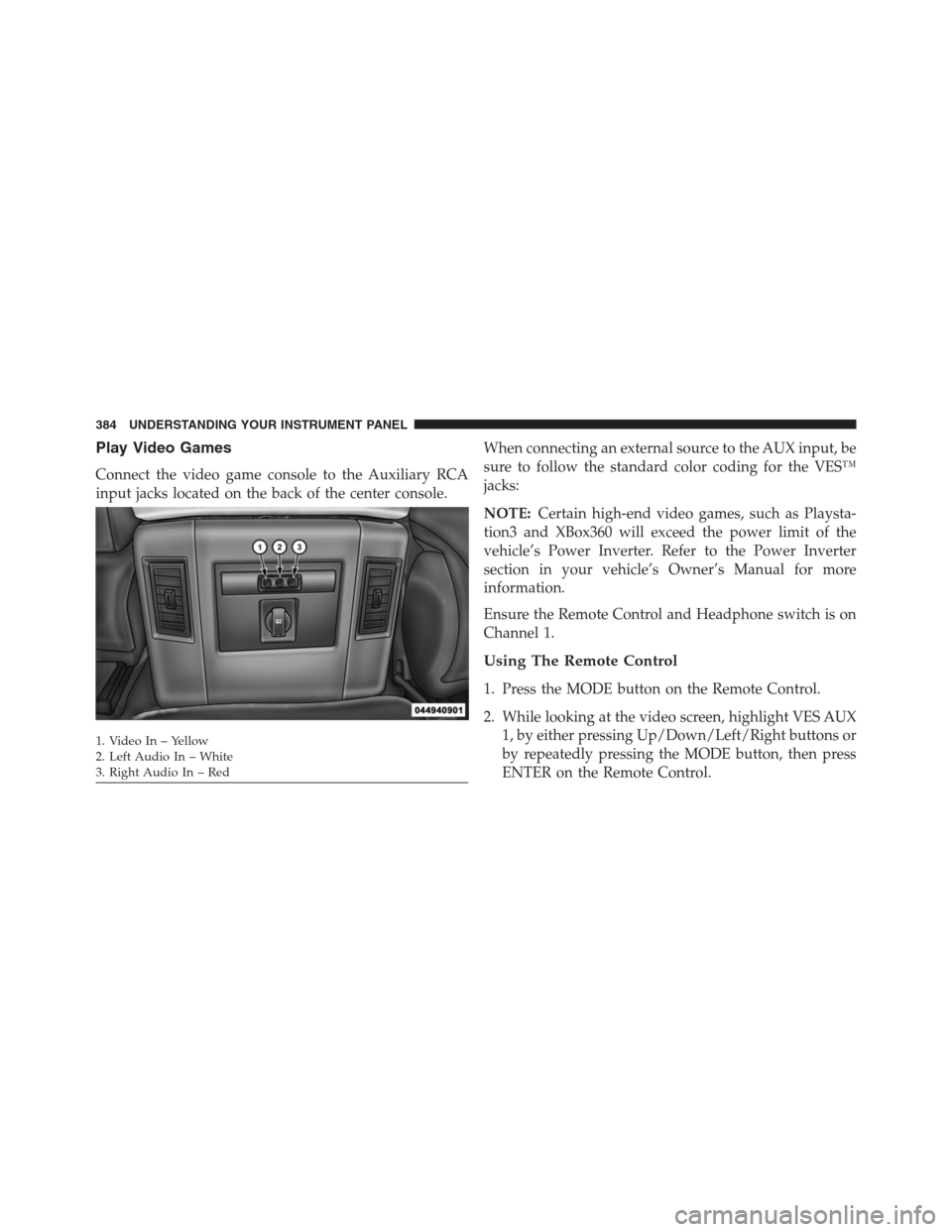 JEEP GRAND CHEROKEE 2013 WK2 / 4.G Owners Manual Play Video Games
Connect the video game console to the Auxiliary RCA
input jacks located on the back of the center console.When connecting an external source to the AUX input, be
sure to follow the st