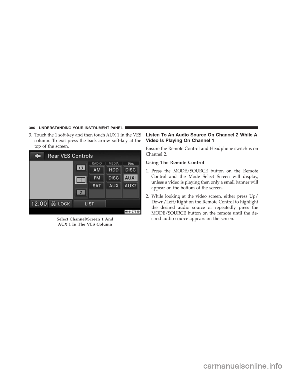 JEEP GRAND CHEROKEE 2013 WK2 / 4.G Owners Manual 3. Touch the 1 soft-key and then touch AUX 1 in the VES
column. To exit press the back arrow soft-key at the
top of the screen.Listen To An Audio Source On Channel 2 While A
Video Is Playing On Channe