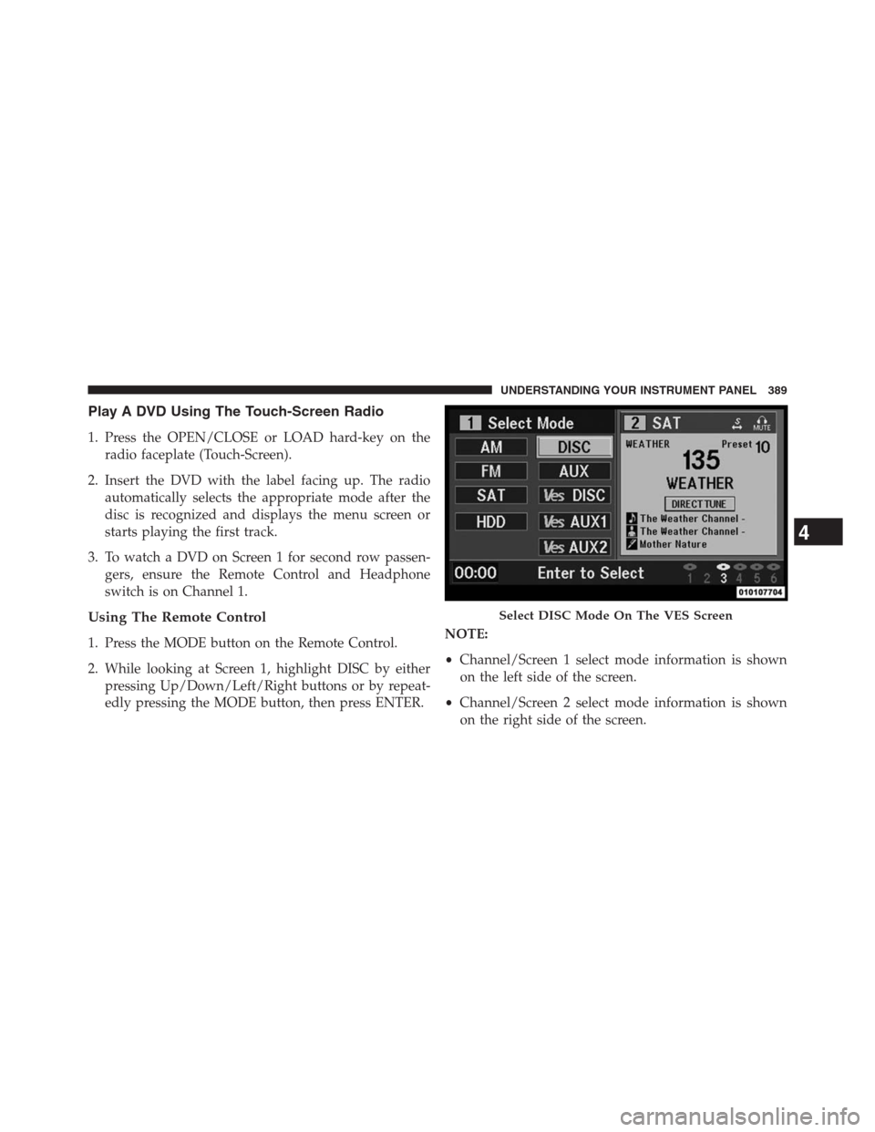 JEEP GRAND CHEROKEE 2013 WK2 / 4.G Owners Manual Play A DVD Using The Touch-Screen Radio
1. Press the OPEN/CLOSE or LOAD hard-key on the
radio faceplate (Touch-Screen).
2. Insert the DVD with the label facing up. The radio
automatically selects the 