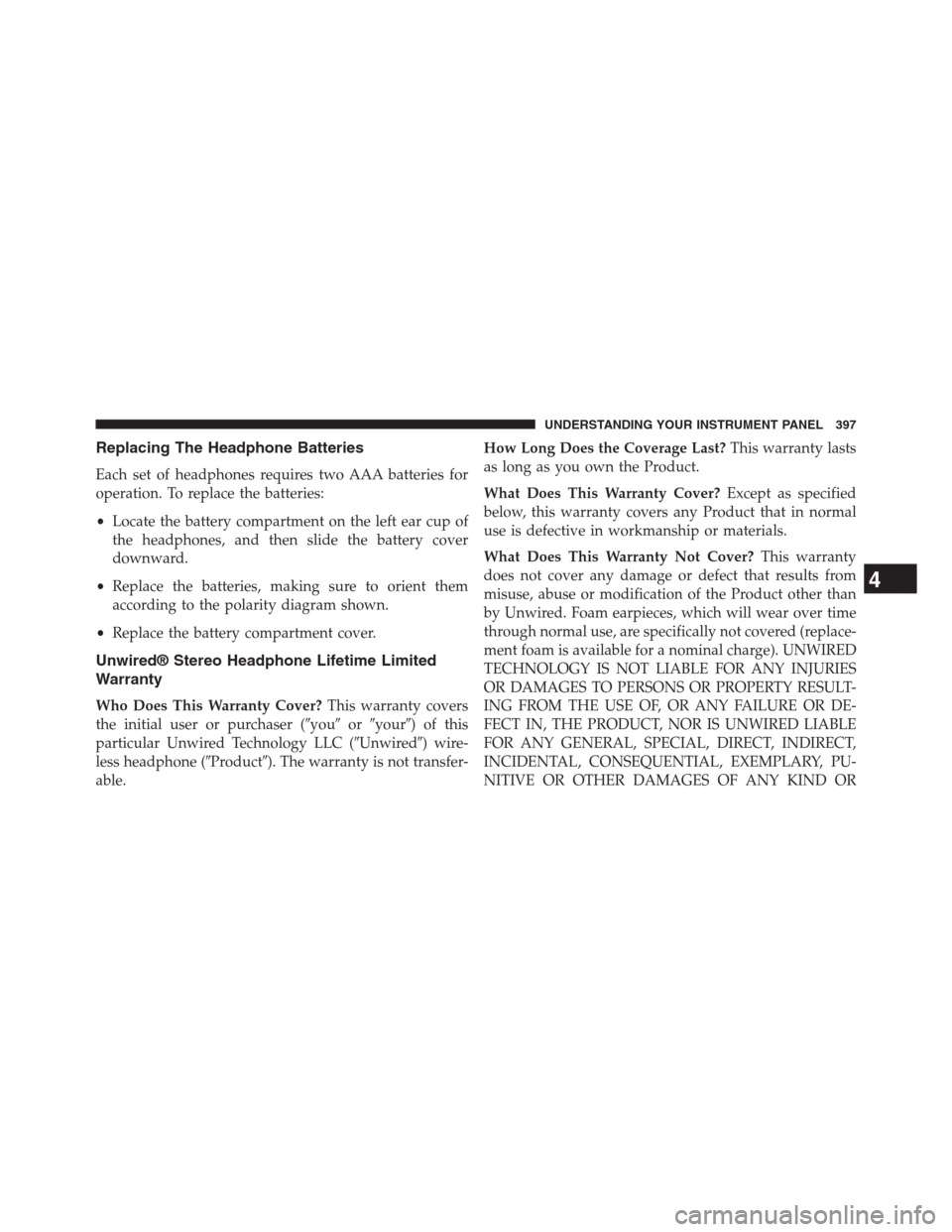 JEEP GRAND CHEROKEE 2013 WK2 / 4.G Owners Manual Replacing The Headphone Batteries
Each set of headphones requires two AAA batteries for
operation. To replace the batteries:
•Locate the battery compartment on the left ear cup of
the headphones, an