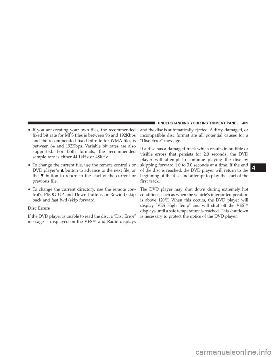 JEEP GRAND CHEROKEE 2013 WK2 / 4.G Owners Manual •If you are creating your own files, the recommended
fixed bit rate for MP3 files is between 96 and 192Kbps
and the recommended fixed bit rate for WMA files is
between 64 and 192Kbps. Variable bit r