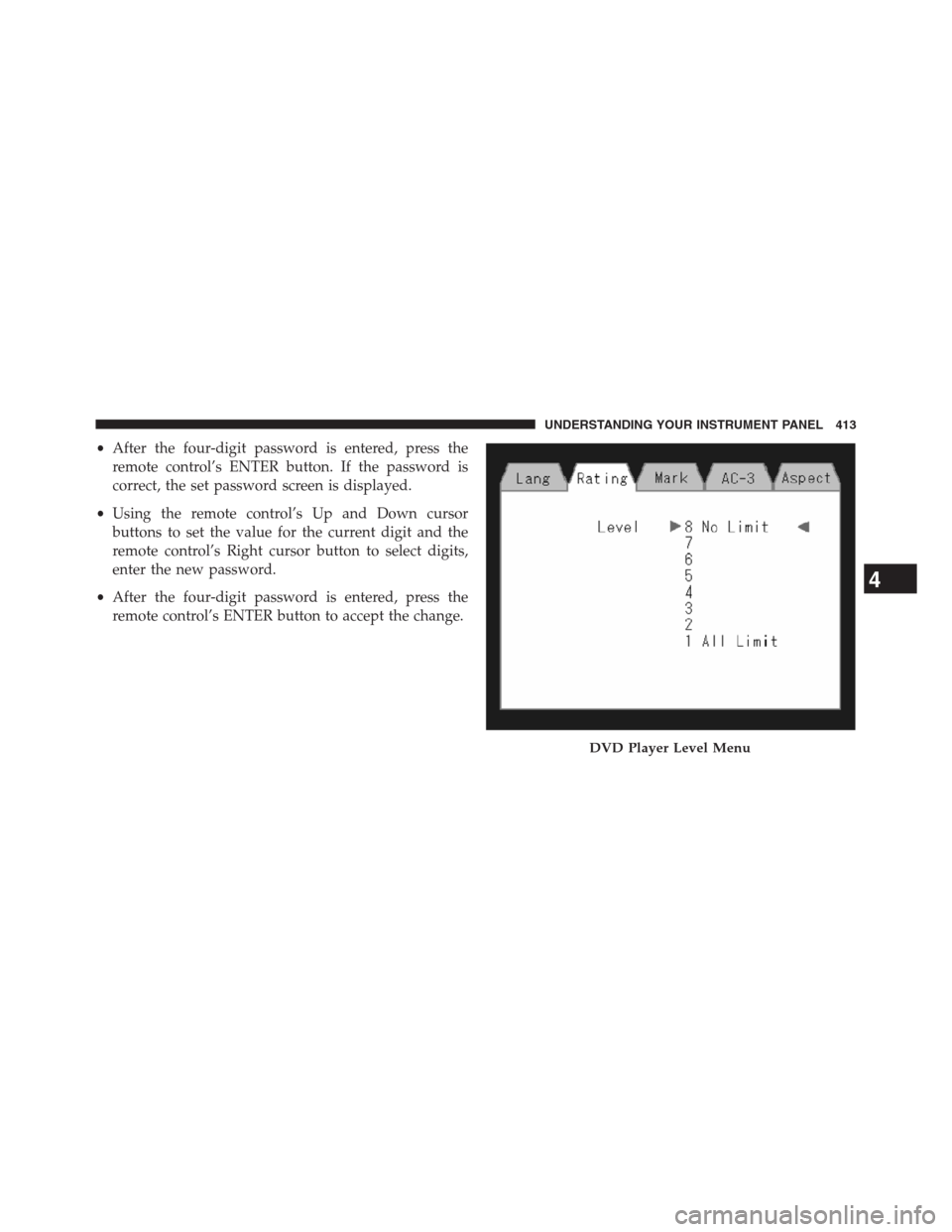 JEEP GRAND CHEROKEE 2013 WK2 / 4.G Owners Manual •After the four-digit password is entered, press the
remote control’s ENTER button. If the password is
correct, the set password screen is displayed.
•Using the remote control’s Up and Down cu