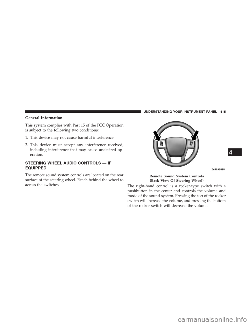 JEEP GRAND CHEROKEE 2013 WK2 / 4.G Owners Manual General Information
This system complies with Part 15 of the FCC Operation
is subject to the following two conditions:
1. This device may not cause harmful interference.
2. This device must accept any