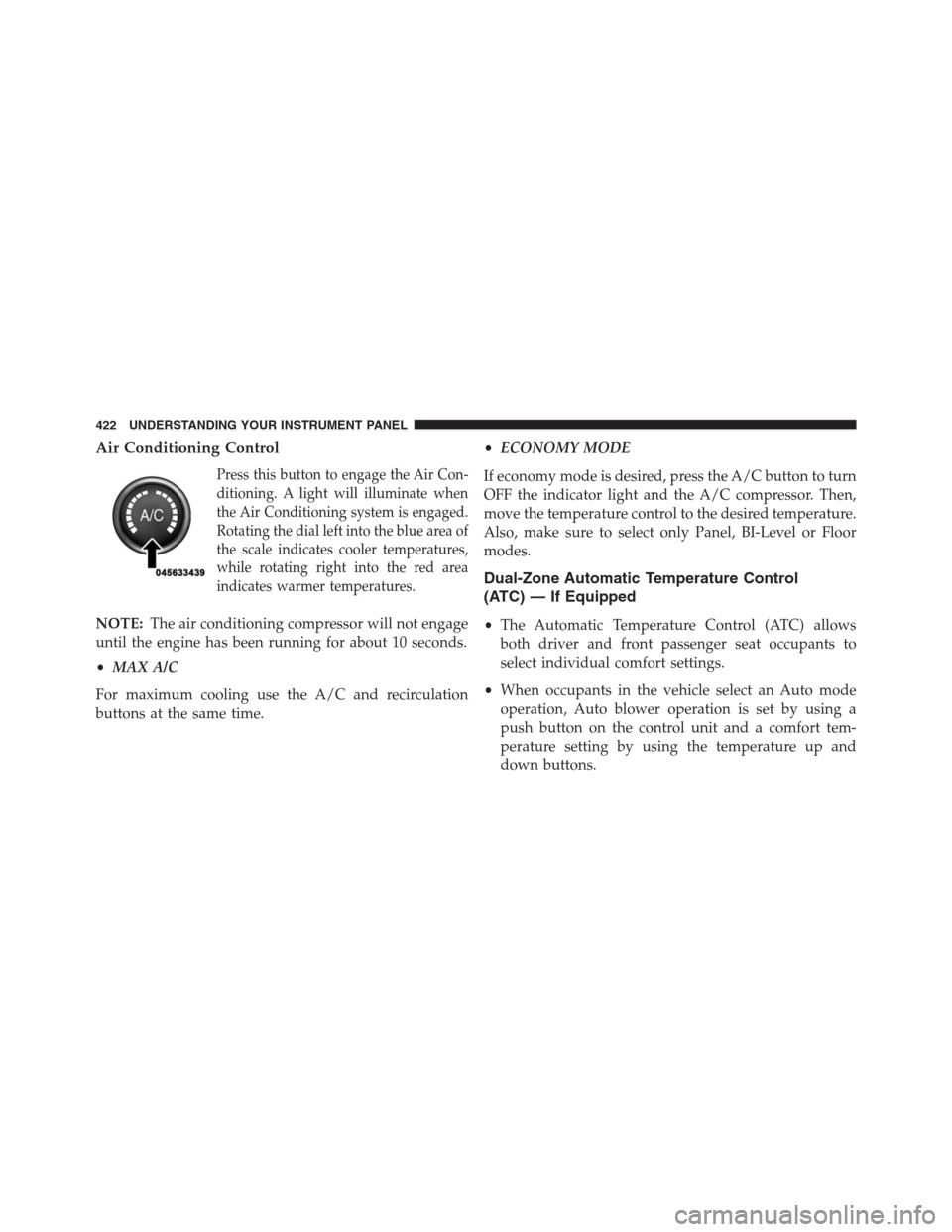 JEEP GRAND CHEROKEE 2013 WK2 / 4.G Owners Manual Air Conditioning Control
Press this button to engage the Air Con-
ditioning. A light will illuminate when
the Air Conditioning system is engaged.
Rotating the dial left into the blue area of
the scale