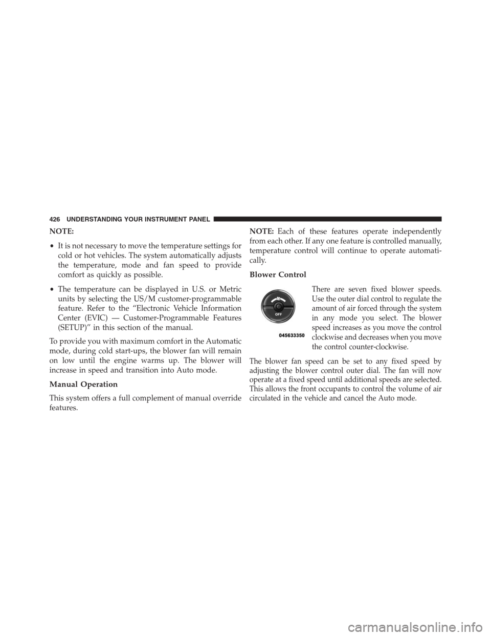 JEEP GRAND CHEROKEE 2013 WK2 / 4.G Owners Manual NOTE:
•It is not necessary to move the temperature settings for
cold or hot vehicles. The system automatically adjusts
the temperature, mode and fan speed to provide
comfort as quickly as possible.
JEEP GRAND CHEROKEE 2013 WK2 / 4.G Owners Manual NOTE:
•It is not necessary to move the temperature settings for
cold or hot vehicles. The system automatically adjusts
the temperature, mode and fan speed to provide
comfort as quickly as possible.