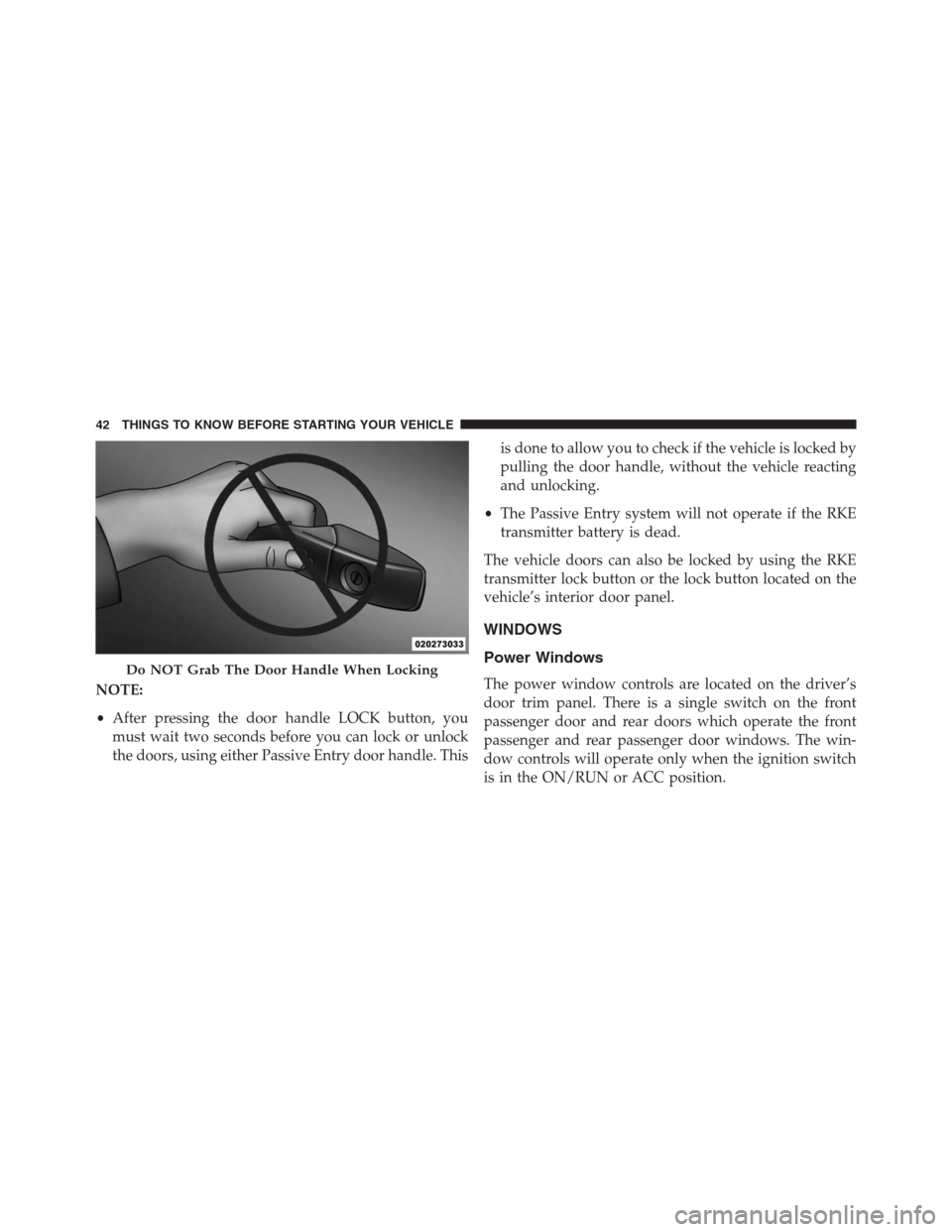JEEP GRAND CHEROKEE 2013 WK2 / 4.G Service Manual NOTE:
•After pressing the door handle LOCK button, you
must wait two seconds before you can lock or unlock
the doors, using either Passive Entry door handle. Thisis done to allow you to check if the