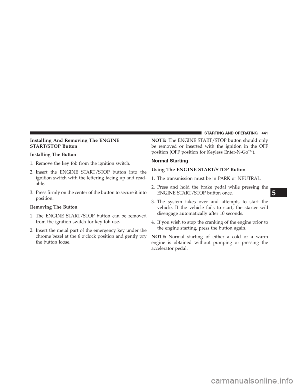 JEEP GRAND CHEROKEE 2013 WK2 / 4.G Owners Manual Installing And Removing The ENGINE
START/STOP Button
Installing The Button
1. Remove the key fob from the ignition switch.
2. Insert the ENGINE START/STOP button into the
ignition switch with the lett