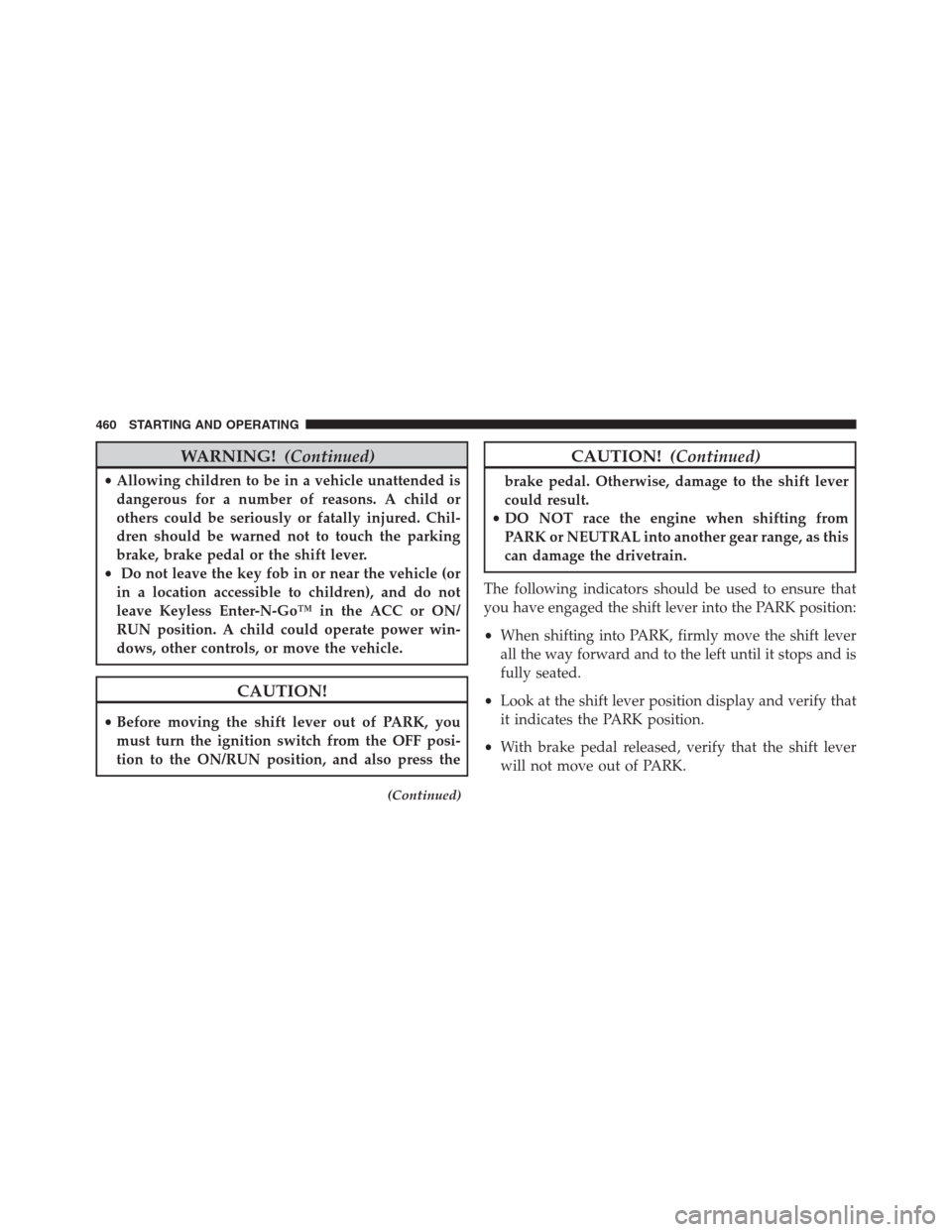 JEEP GRAND CHEROKEE 2013 WK2 / 4.G Owners Manual WARNING!(Continued)
•Allowing children to be in a vehicle unattended is
dangerous for a number of reasons. A child or
others could be seriously or fatally injured. Chil-
dren should be warned not to