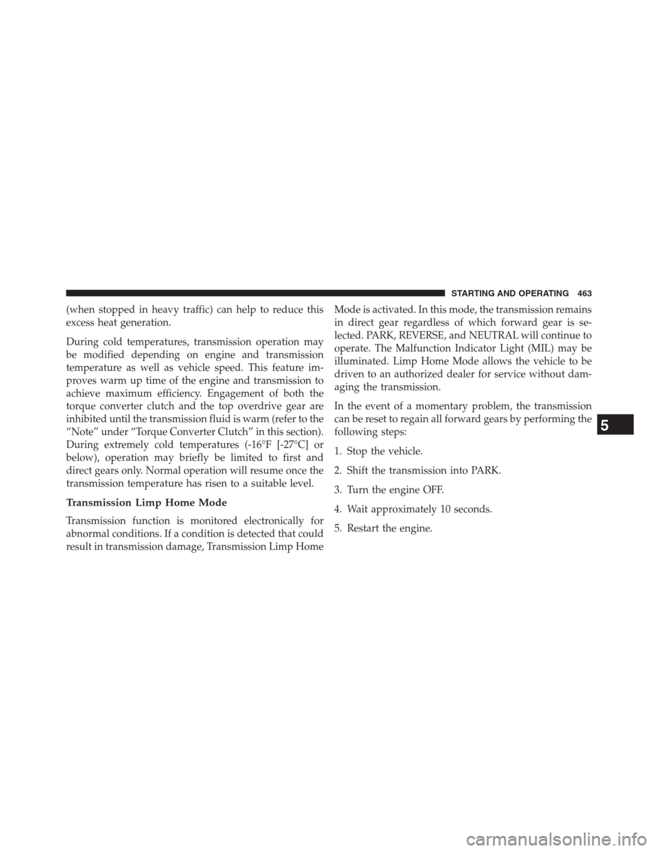 JEEP GRAND CHEROKEE 2013 WK2 / 4.G Owners Manual (when stopped in heavy traffic) can help to reduce this
excess heat generation.
During cold temperatures, transmission operation may
be modified depending on engine and transmission
temperature as wel