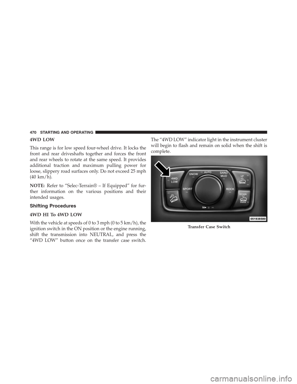 JEEP GRAND CHEROKEE 2013 WK2 / 4.G Owners Manual 4WD LOW
This range is for low speed four-wheel drive. It locks the
front and rear driveshafts together and forces the front
and rear wheels to rotate at the same speed. It provides
additional traction JEEP GRAND CHEROKEE 2013 WK2 / 4.G Owners Manual 4WD LOW
This range is for low speed four-wheel drive. It locks the
front and rear driveshafts together and forces the front
and rear wheels to rotate at the same speed. It provides
additional traction