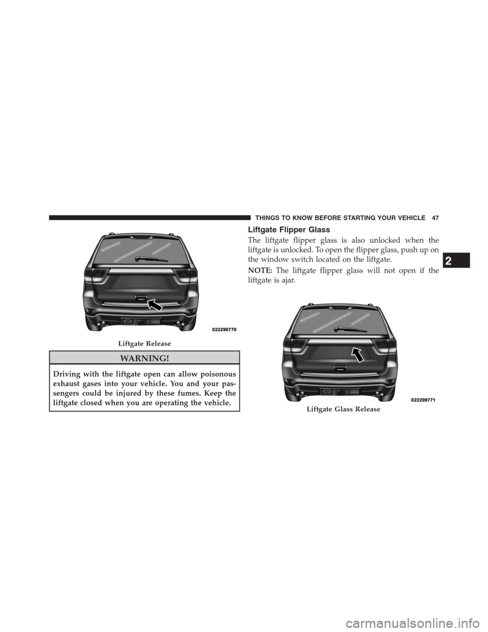JEEP GRAND CHEROKEE 2013 WK2 / 4.G Service Manual WARNING!
Driving with the liftgate open can allow poisonous
exhaust gases into your vehicle. You and your pas-
sengers could be injured by these fumes. Keep the
liftgate closed when you are operating 