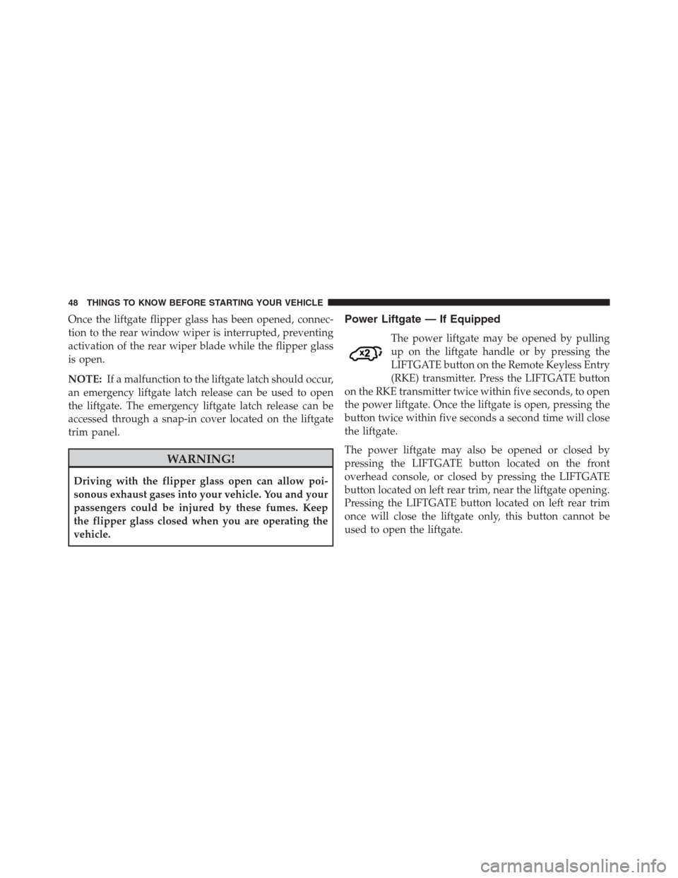 JEEP GRAND CHEROKEE 2013 WK2 / 4.G Service Manual Once the liftgate flipper glass has been opened, connec-
tion to the rear window wiper is interrupted, preventing
activation of the rear wiper blade while the flipper glass
is open.
NOTE:If a malfunct