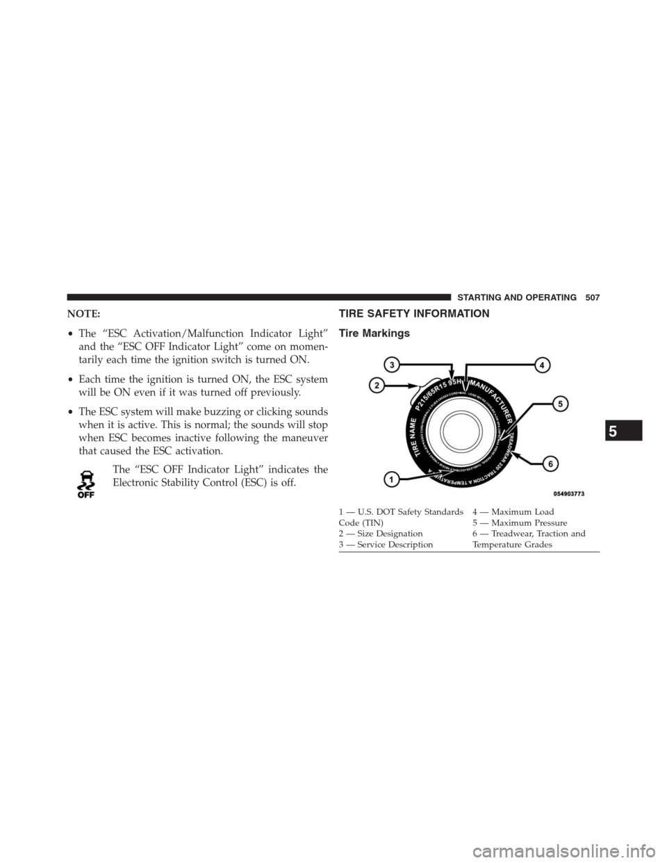 JEEP GRAND CHEROKEE 2013 WK2 / 4.G Owners Manual NOTE:
•The “ESC Activation/Malfunction Indicator Light”
and the “ESC OFF Indicator Light” come on momen-
tarily each time the ignition switch is turned ON.
•Each time the ignition is turne