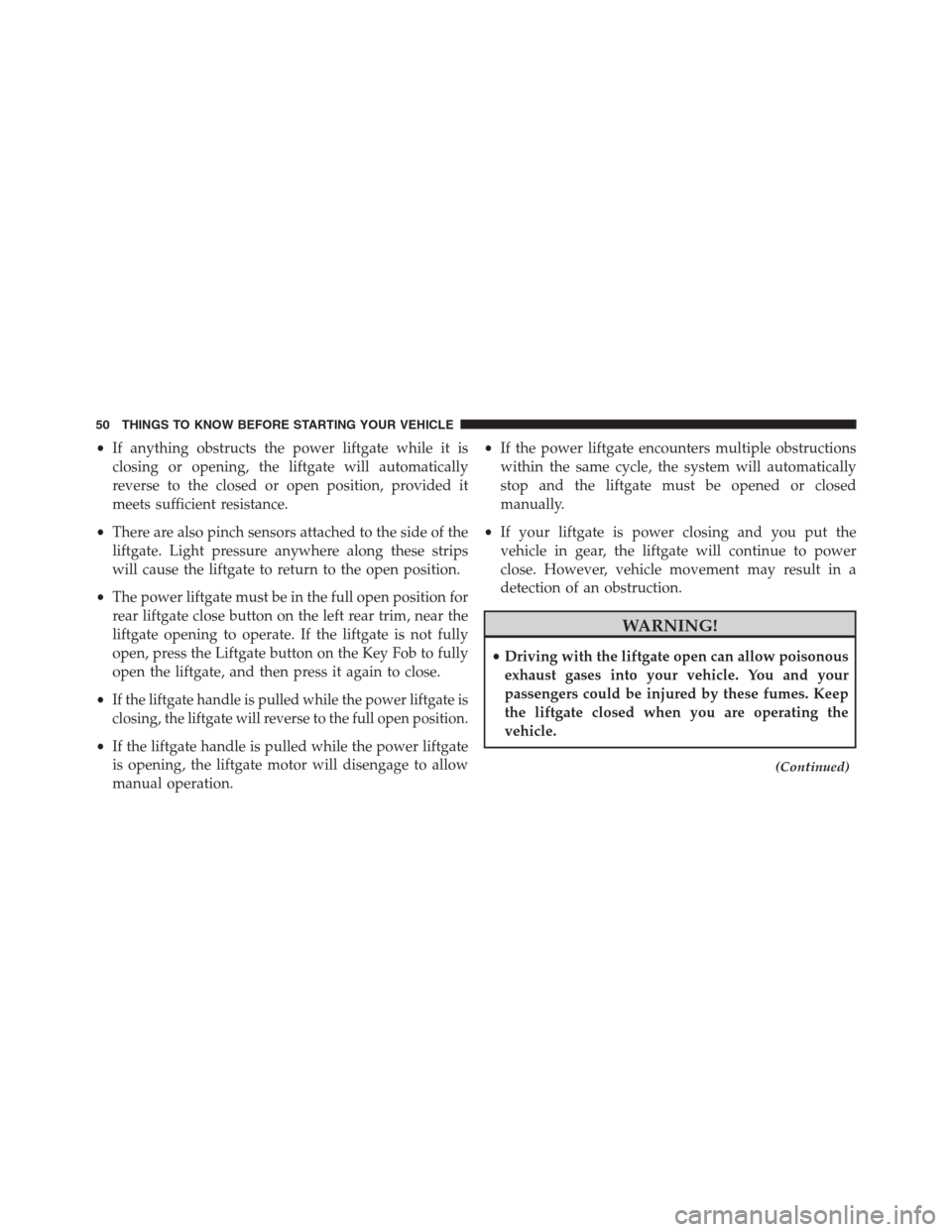 JEEP GRAND CHEROKEE 2013 WK2 / 4.G Owners Manual •If anything obstructs the power liftgate while it is
closing or opening, the liftgate will automatically
reverse to the closed or open position, provided it
meets sufficient resistance.
•There ar