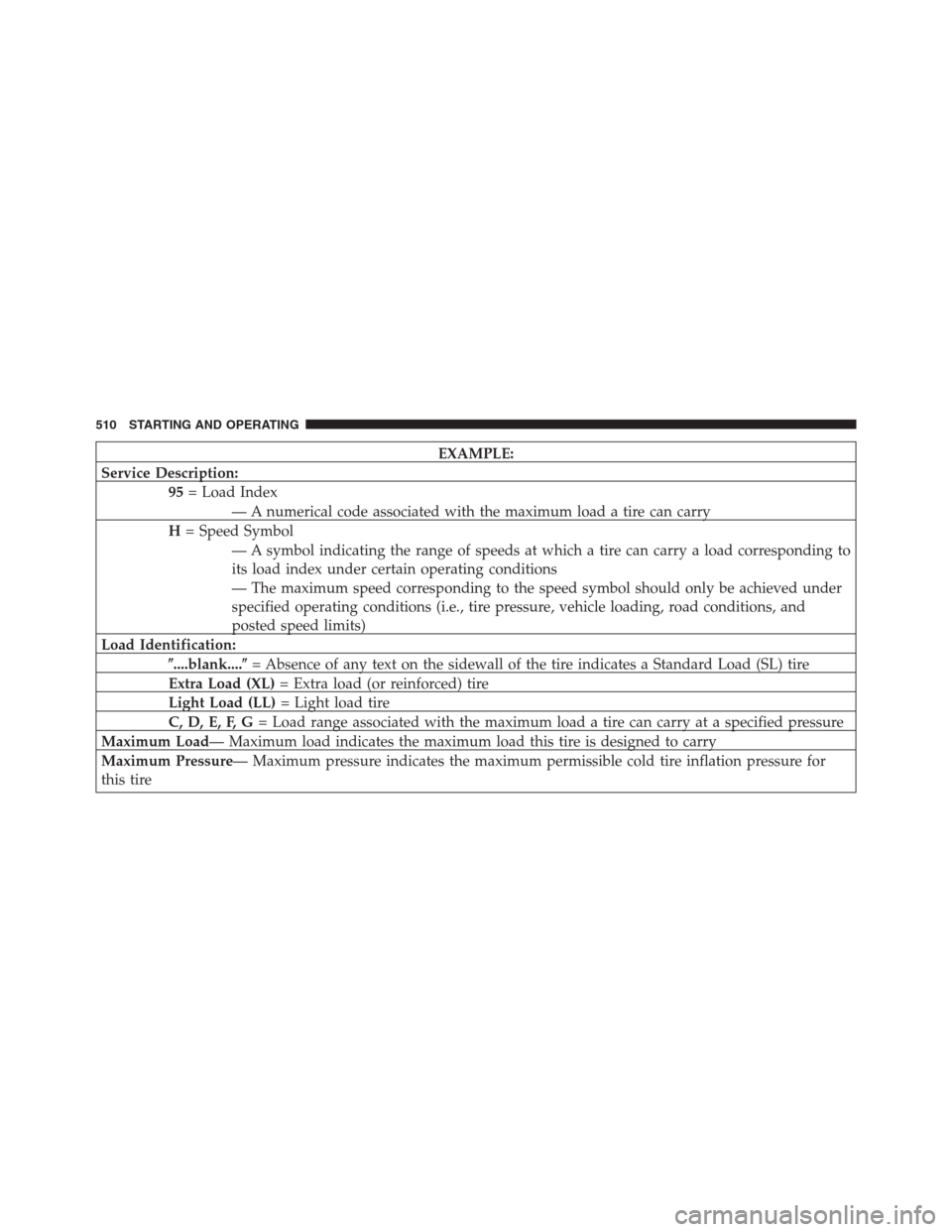 JEEP GRAND CHEROKEE 2013 WK2 / 4.G Owners Manual EXAMPLE:
Service Description:
95= Load Index
— A numerical code associated with the maximum load a tire can carry
H= Speed Symbol
— A symbol indicating the range of speeds at which a tire can carr