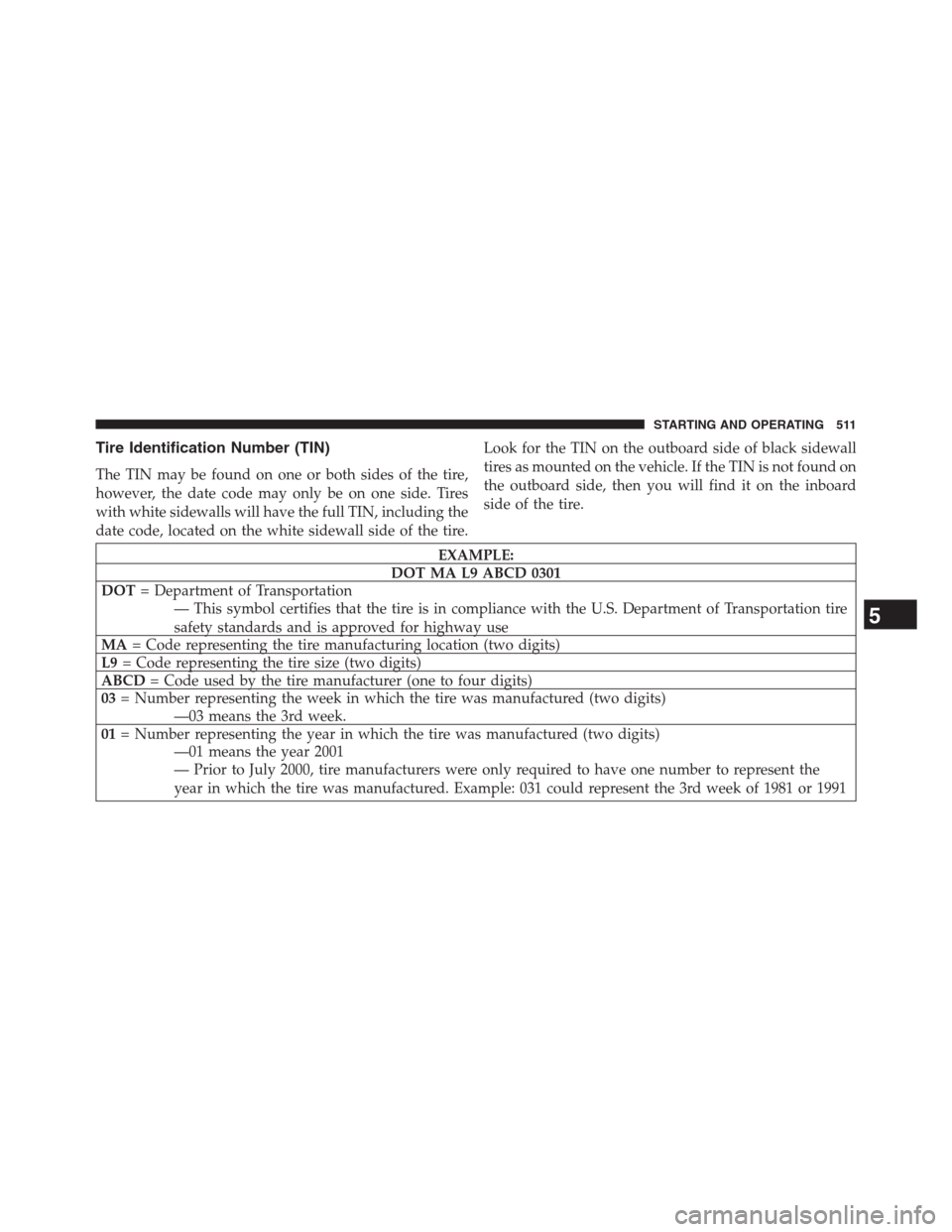 JEEP GRAND CHEROKEE 2013 WK2 / 4.G Owners Manual Tire Identification Number (TIN)
The TIN may be found on one or both sides of the tire,
however, the date code may only be on one side. Tires
with white sidewalls will have the full TIN, including the