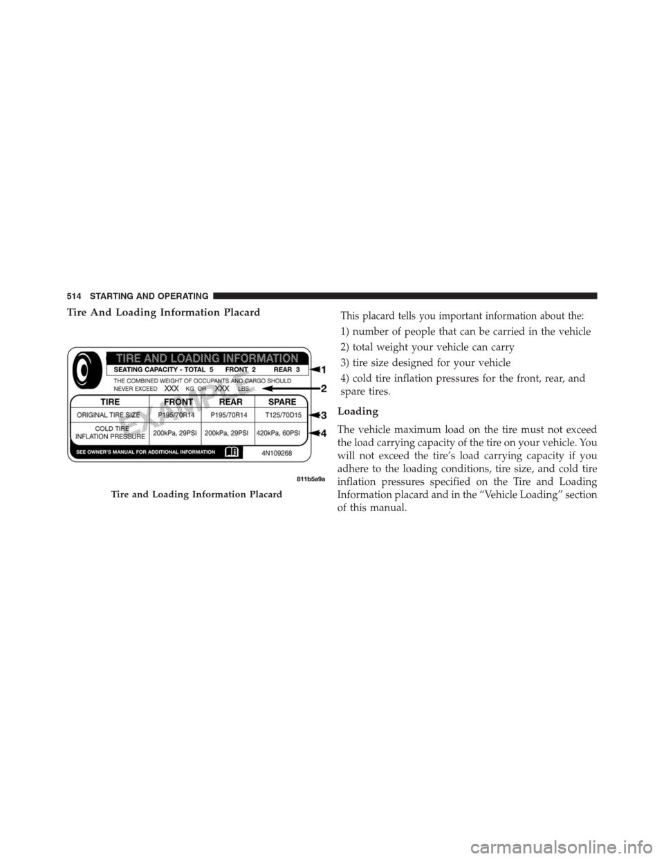 JEEP GRAND CHEROKEE 2013 WK2 / 4.G Owners Manual Tire And Loading Information PlacardThis placard tells you important information about the:
1) number of people that can be carried in the vehicle
2) total weight your vehicle can carry
3) tire size d