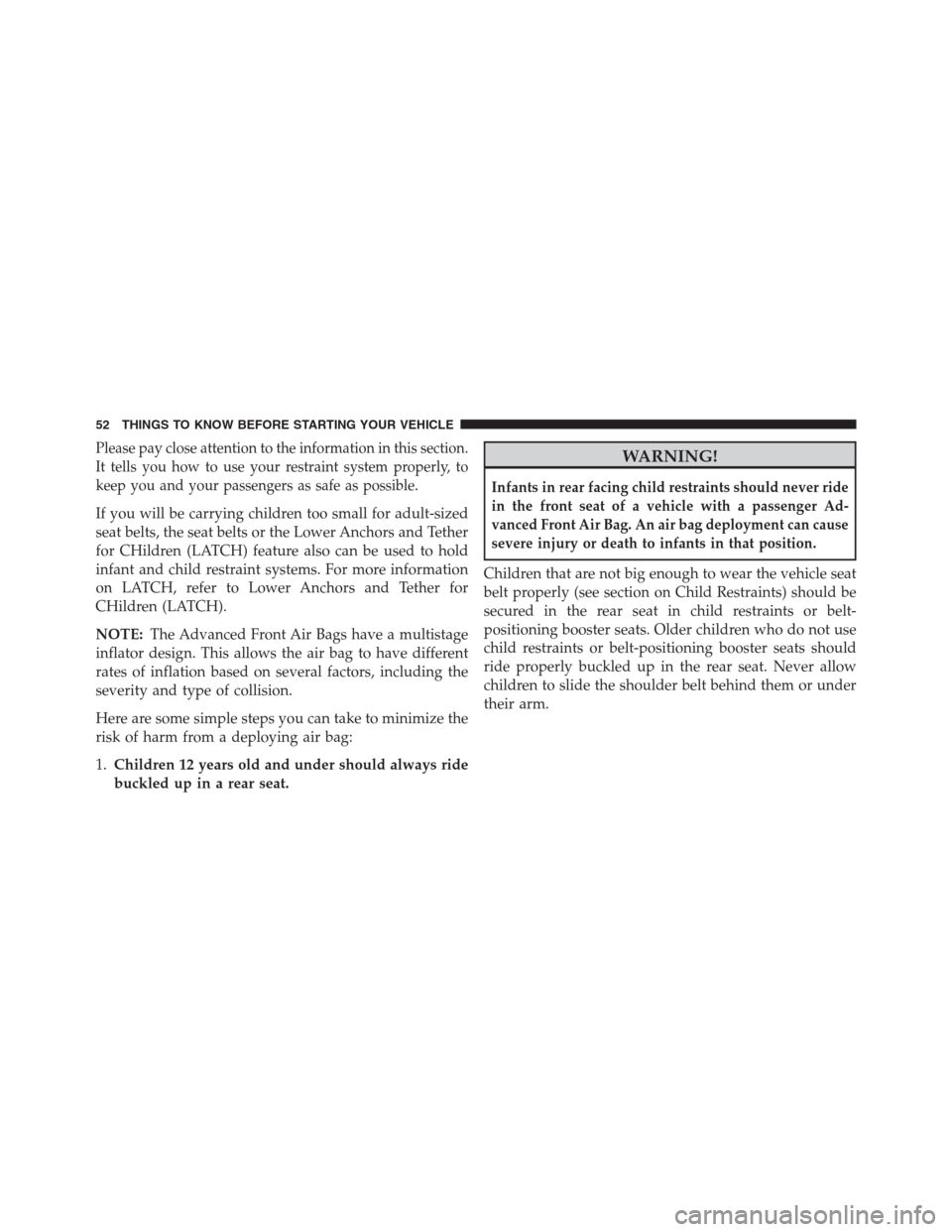 JEEP GRAND CHEROKEE 2013 WK2 / 4.G Workshop Manual Please pay close attention to the information in this section.
It tells you how to use your restraint system properly, to
keep you and your passengers as safe as possible.
If you will be carrying chil JEEP GRAND CHEROKEE 2013 WK2 / 4.G Workshop Manual Please pay close attention to the information in this section.
It tells you how to use your restraint system properly, to
keep you and your passengers as safe as possible.
If you will be carrying chil