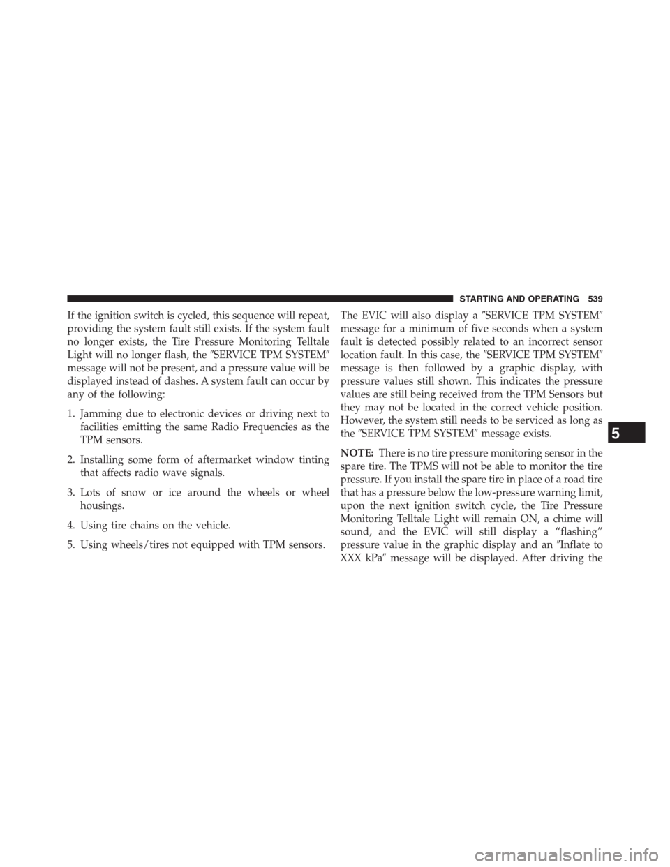 JEEP GRAND CHEROKEE 2013 WK2 / 4.G Owners Manual If the ignition switch is cycled, this sequence will repeat,
providing the system fault still exists. If the system fault
no longer exists, the Tire Pressure Monitoring Telltale
Light will no longer f