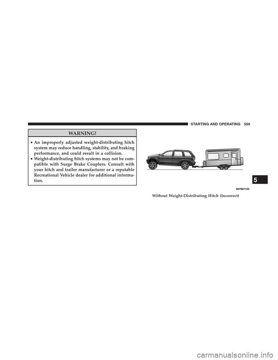 JEEP GRAND CHEROKEE 2013 WK2 / 4.G Owners Manual WARNING!
•An improperly adjusted weight-distributing hitch
system may reduce handling, stability, and braking
performance, and could result in a collision.
•Weight-distributing hitch systems may n