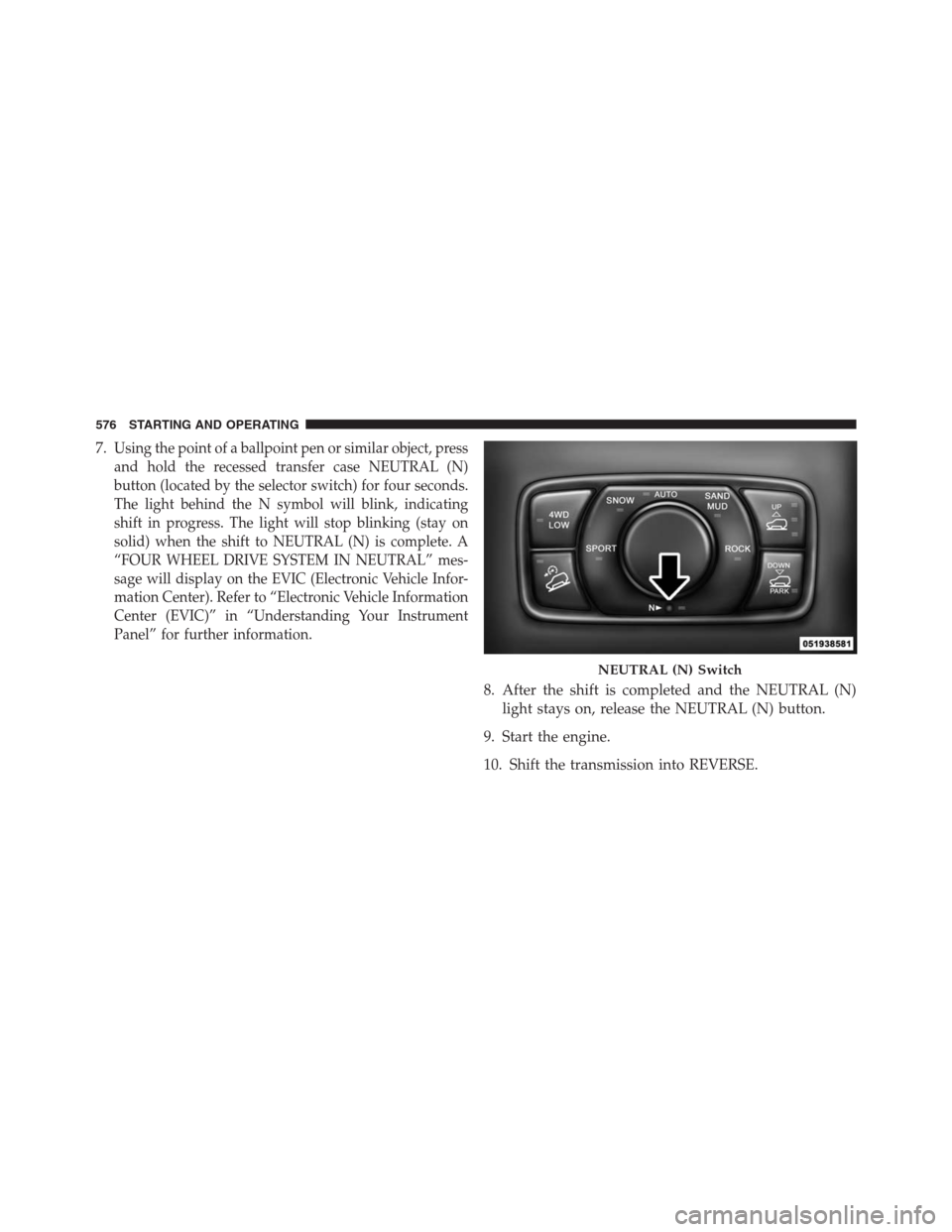 JEEP GRAND CHEROKEE 2013 WK2 / 4.G Owners Manual 7.Using the point of a ballpoint pen or similar object, press
and hold the recessed transfer case NEUTRAL (N)
button (located by the selector switch) for four seconds.
The light behind the N symbol wi
