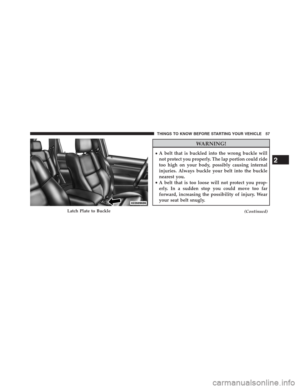 JEEP GRAND CHEROKEE 2013 WK2 / 4.G Workshop Manual WARNING!
•A belt that is buckled into the wrong buckle will
not protect you properly. The lap portion could ride
too high on your body, possibly causing internal
injuries. Always buckle your belt in JEEP GRAND CHEROKEE 2013 WK2 / 4.G Workshop Manual WARNING!
•A belt that is buckled into the wrong buckle will
not protect you properly. The lap portion could ride
too high on your body, possibly causing internal
injuries. Always buckle your belt in