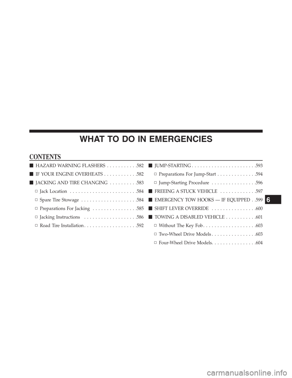 JEEP GRAND CHEROKEE 2013 WK2 / 4.G Owners Manual WHAT TO DO IN EMERGENCIES
CONTENTS
HAZARD WARNING FLASHERS...........582
IF YOUR ENGINE OVERHEATS............582
JACKING AND TIRE CHANGING..........583
▫Jack Location........................584
�